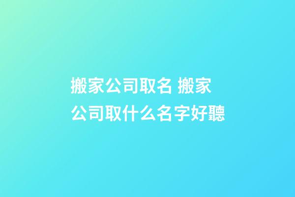 搬家公司取名 搬家公司取什么名字好聽-第1張-公司起名-玄機(jī)派